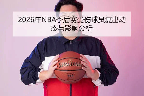 2026年NBA季后赛受伤球员复出动态与影响分析
