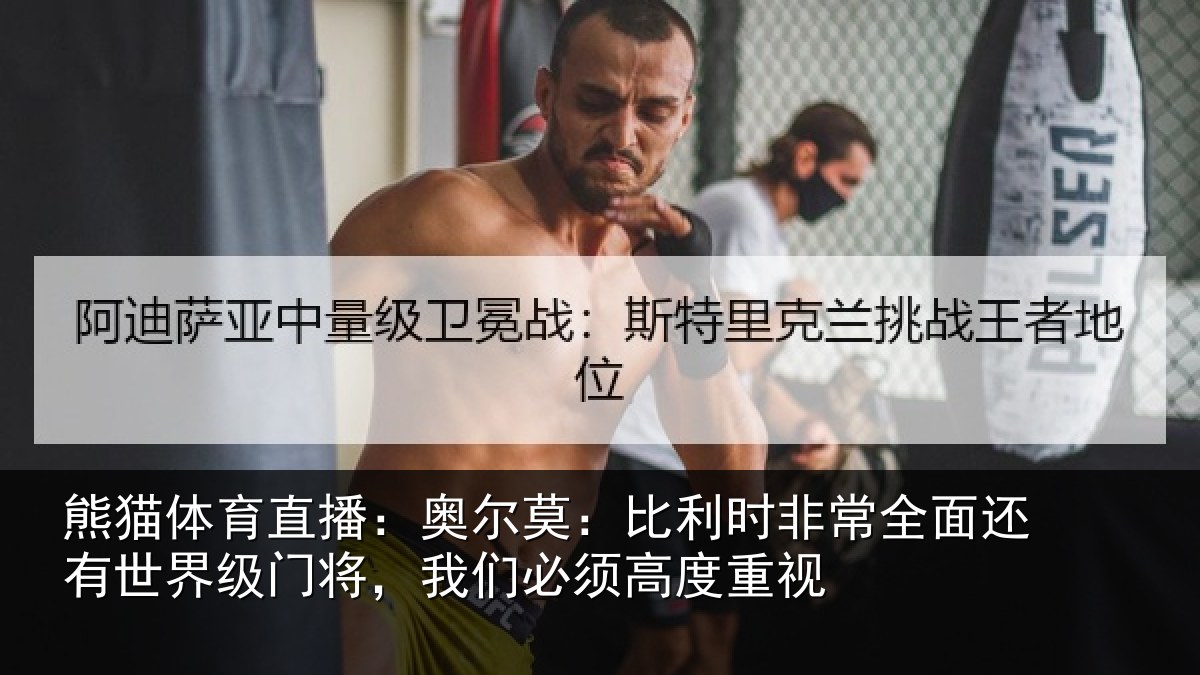 熊猫体育直播：奥尔莫：比利时非常全面还有世界级门将，我们必须高度重视