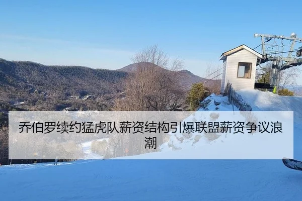 乔伯罗续约猛虎队薪资结构引爆联盟薪资争议浪潮