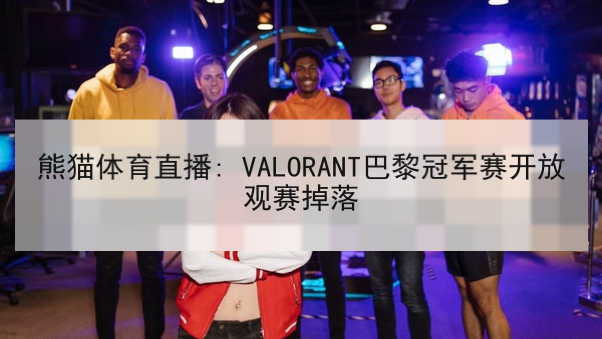 熊猫体育直播: VALORANT巴黎冠军赛开放观赛掉落