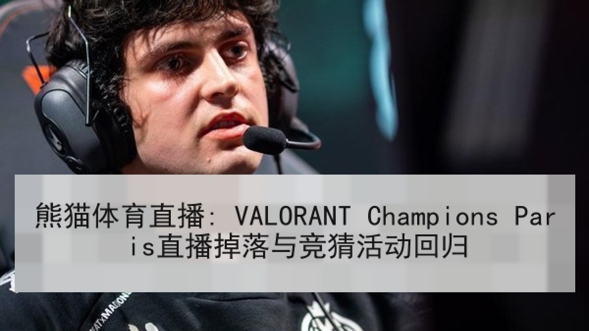 熊猫体育直播: VALORANT Champions Paris直播掉落与竞猜活动回归