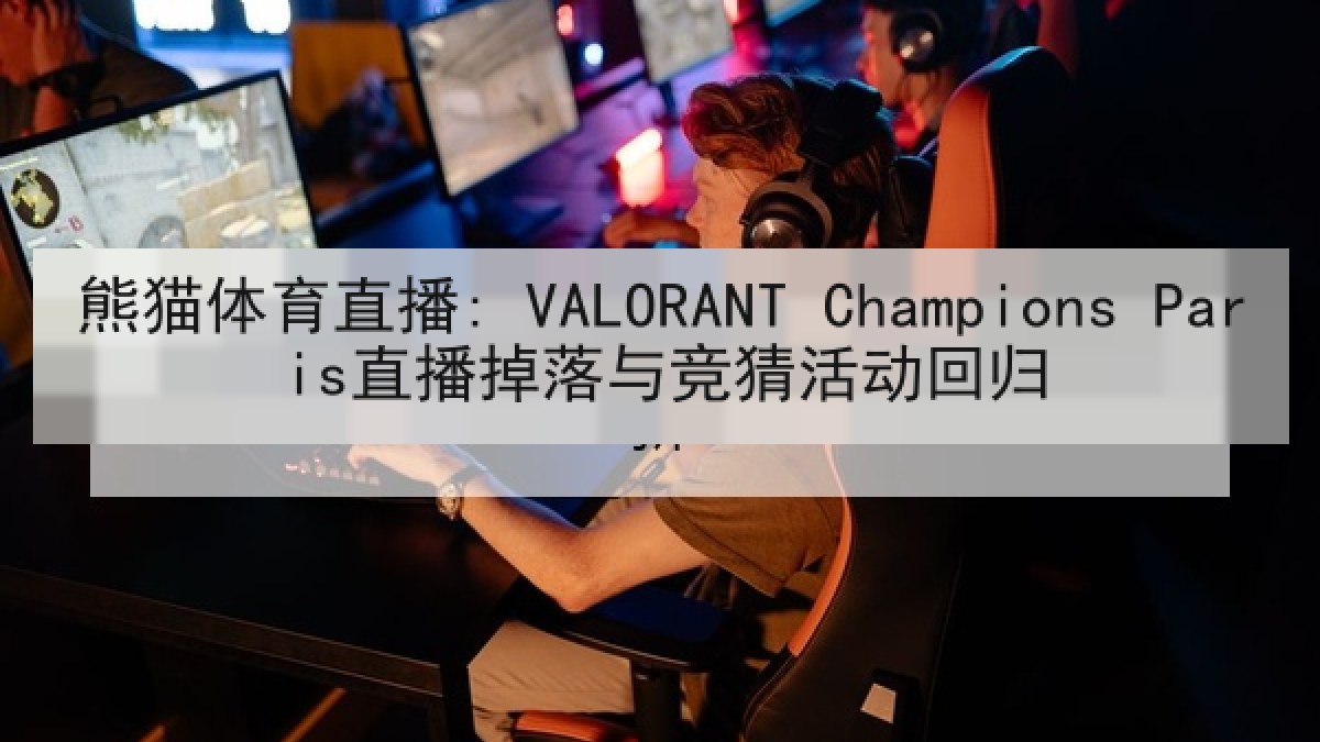 熊猫体育直播: VALORANT Champions Paris直播掉落与竞猜活动回归