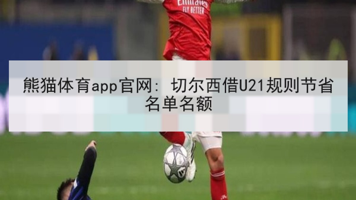 熊猫体育app官网: 切尔西借U21规则节省名单名额