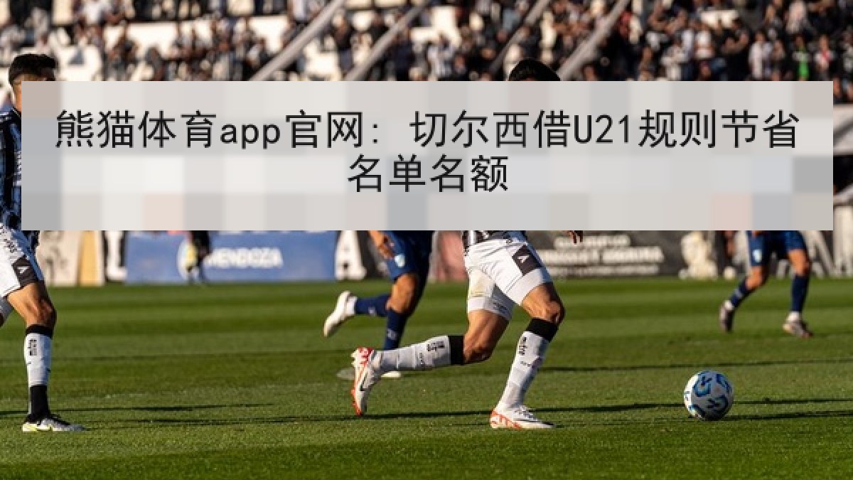 熊猫体育app官网: 切尔西借U21规则节省名单名额